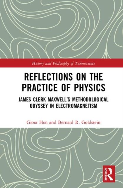 Reflections on the Practice of Physics : James Clerk Maxwell’s Methodological Odyssey in Electromagnetism