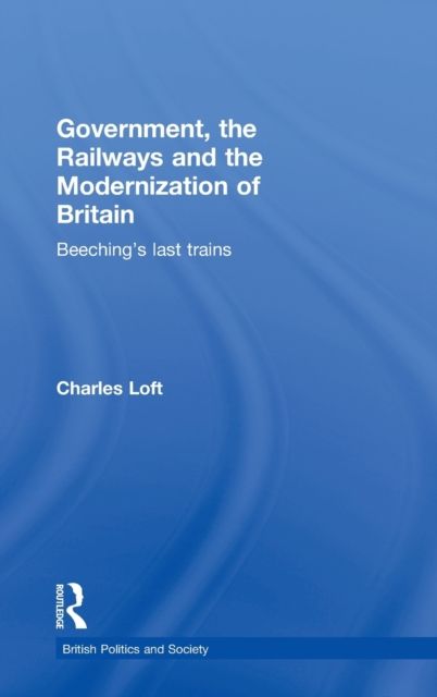 Government, the Railways and the Modernization of Britain : Beeching's Last Trains