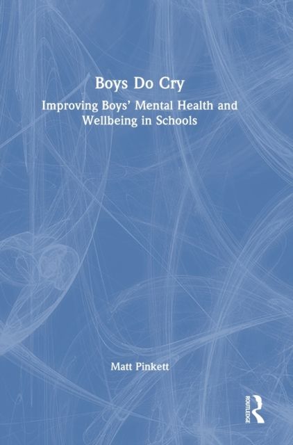 Boys Do Cry : Improving Boys’ Mental Health and Wellbeing in Schools