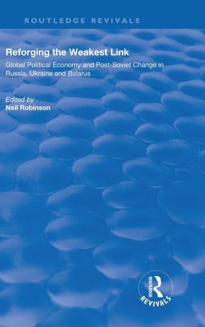 Reforging the Weakest Link : Global Political Economy and Post-Soviet Change in Russia, Ukraine and Belarus