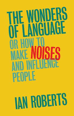 The Wonders of Language : Or How to Make Noises and Influence People