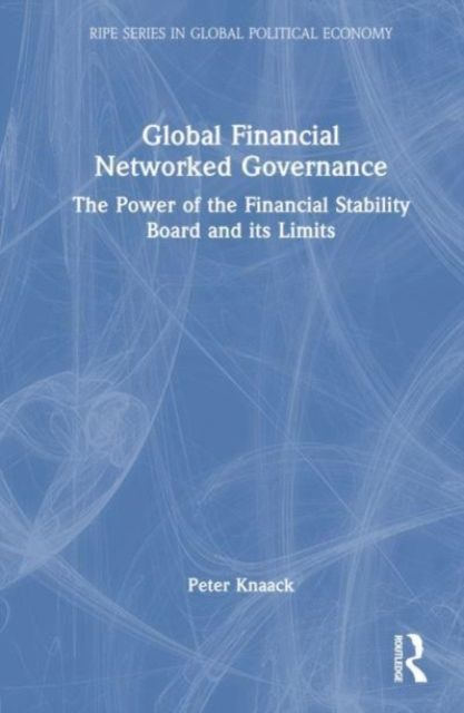Global Financial Networked Governance : The Power of the Financial Stability Board and its Limits