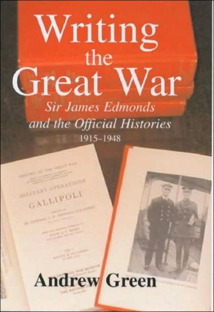 Writing the Great War : Sir James Edmonds and the Official Histories, 1915-1948