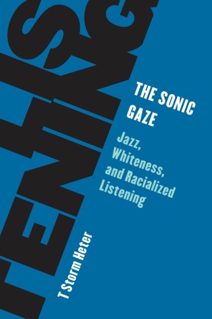 The Sonic Gaze : Jazz, Whiteness, and Racialized Listening