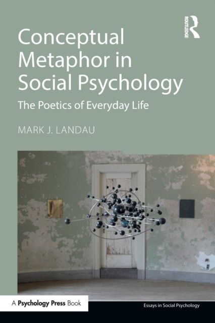 Conceptual Metaphor in Social Psychology : The Poetics of Everyday Life
