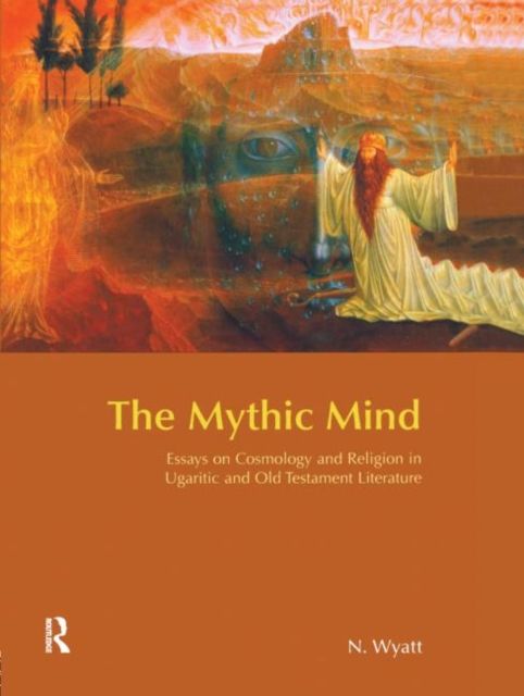 The Mythic Mind : Essays on Cosmology and Religion in Ugaritic and Old Testament Literature