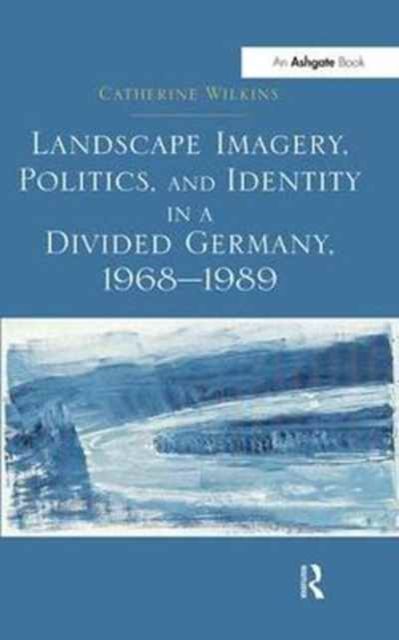 Landscape Imagery, Politics, and Identity in a Divided Germany, 1968–1989