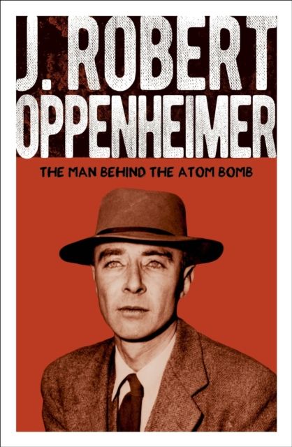 J. Robert Oppenheimer : The Man Behind the Atom Bomb