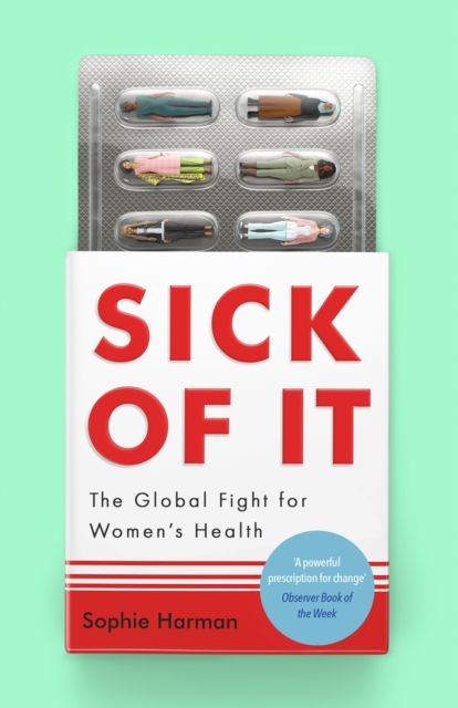 Sick of It : The Global Fight for Women's Health - 'Powerful and inspiring' Elinor Cleghorn, author of Unwell Women
