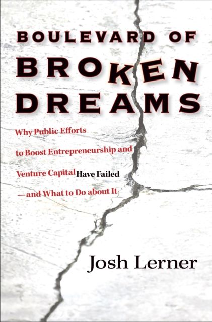 Boulevard of Broken Dreams : Why Public Efforts to Boost Entrepreneurship and Venture Capital Have Failed--and What to Do about It