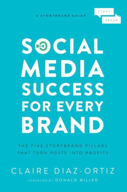 Social Media Success for Every Brand : The Five StoryBrand Pillars That Turn Posts Into Profits