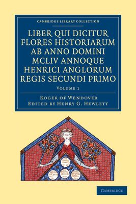 Rogeri de Wendover liber qui dicitur Flores Historiarum ab anno domini MCLIV annoque Henrici Anglorum Regis Secundi Primo : The Flowers of History by Roger of Wendover from the Year of Our Lord 1154