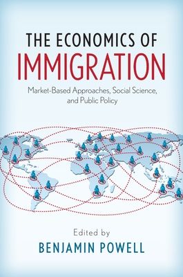 The Economics of Immigration : Market-Based Approaches, Social Science, and Public Policy