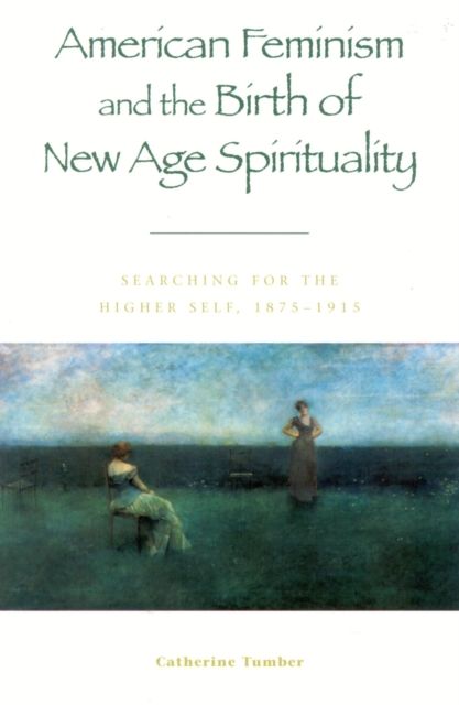 American Feminism and the Birth of New Age Spirituality : Searching for the Higher Self, 1875-1915