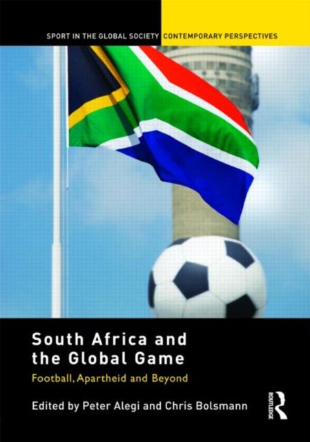 South Africa and the Global Game : Football, Apartheid and Beyond