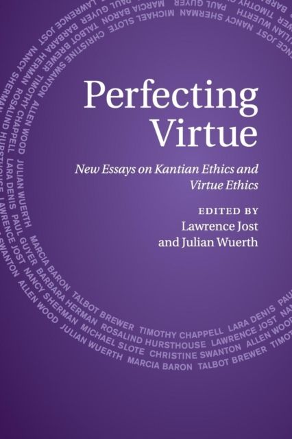 Perfecting Virtue : New Essays on Kantian Ethics and Virtue Ethics