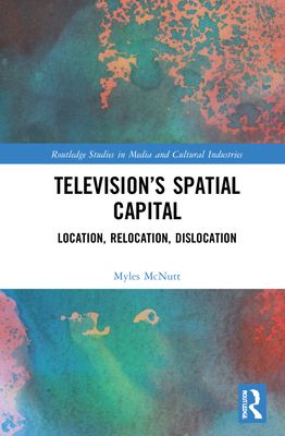 Television?s Spatial Capital : Location, Relocation, Dislocation