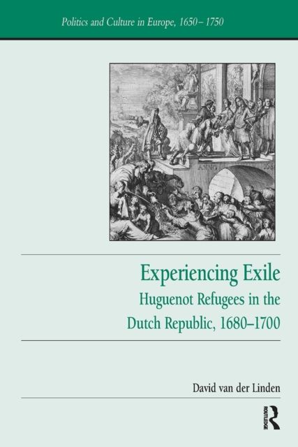Experiencing Exile : Huguenot Refugees in the Dutch Republic, 1680?1700