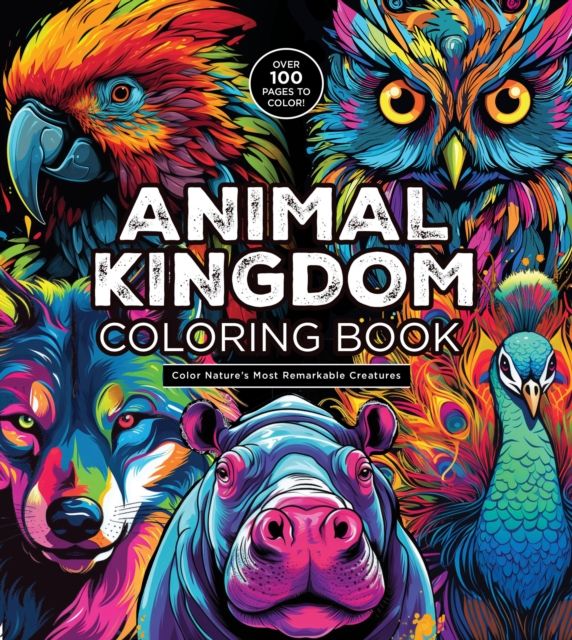 Animal Kingdom Coloring Book : Color Nature's Most Remarkable Creatures - Over 100 Pages to Color!