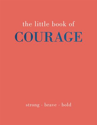 The Little Book of Courage : Strong. Brave. Bold.
