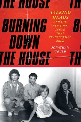 Burning Down the House : Talking Heads and the New York Scene That Transformed Rock