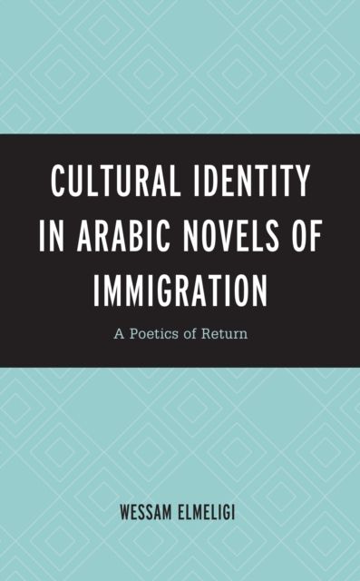 Cultural Identity in Arabic Novels of Immigration : A Poetics of Return