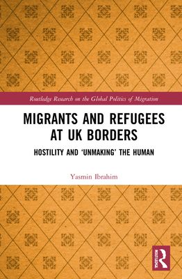 Migrants and Refugees at UK Borders : Hostility and ‘Unmaking’ the Human
