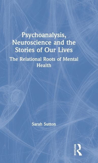 Psychoanalysis, Neuroscience and the Stories of Our Lives : The Relational Roots of Mental Health
