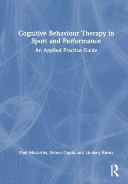 Cognitive Behaviour Therapy in Sport and Performance : An Applied Practice Guide