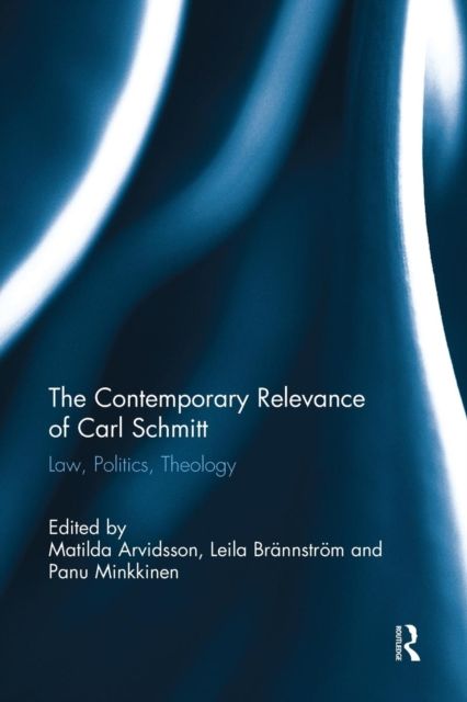 The Contemporary Relevance of Carl Schmitt : Law, Politics, Theology