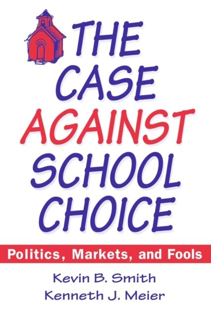 The Case Against School Choice : Politics, Markets and Fools