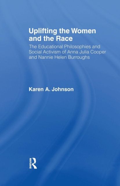 Uplifting the Women and the Race : The Lives, Educational Philosophies and Social Activism of Anna Julia Cooper and Nannie Helen Burroughs