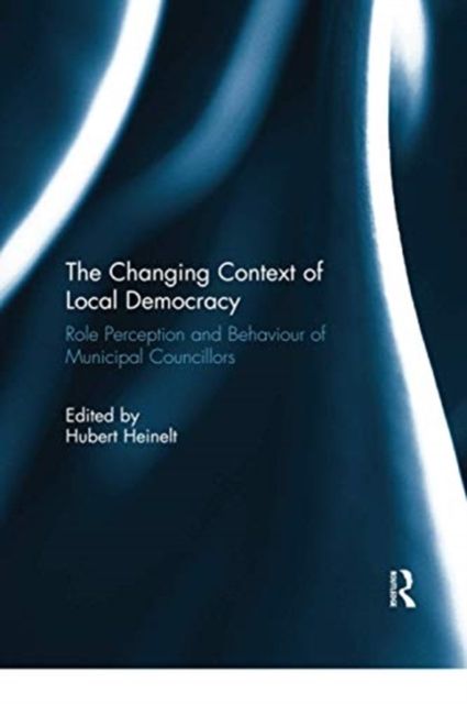The Changing Context of Local Democracy : Role Perception and Behaviour of Municipal Councillors