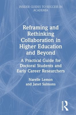 Reframing and Rethinking Collaboration in Higher Education and Beyond : A Practical Guide for Doctoral Students and Early Career Researchers