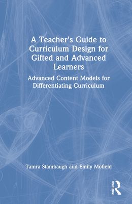 A Teacher's Guide to Curriculum Design for Gifted and Advanced Learners : Advanced Content Models for Differentiating Curriculum