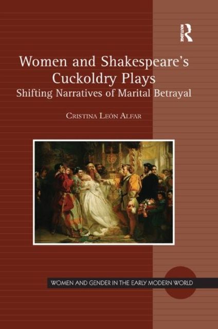 Women and Shakespeare's Cuckoldry Plays : Shifting Narratives of Marital Betrayal