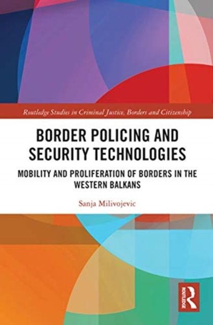 Border Policing and Security Technologies : Mobility and Proliferation of Borders in the Western Balkans