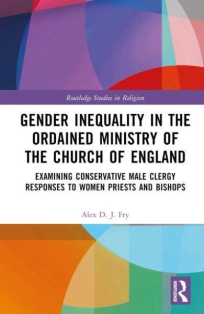 Gender Inequality in the Ordained Ministry of the Church of England : Examining Conservative Male Clergy Responses to Women Priests and Bishops