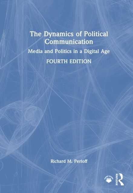 The Dynamics of Political Communication : Media and Politics in a Digital Age