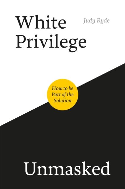 White Privilege Unmasked : How to Be Part of the Solution