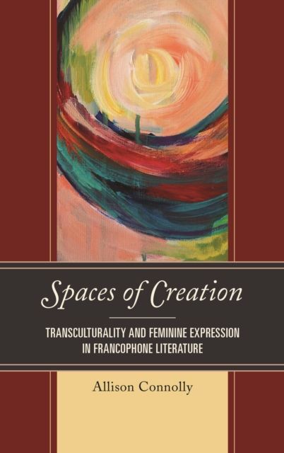 Spaces of Creation : Transculturality and Feminine Expression in Francophone Literature