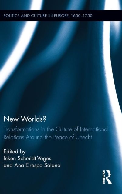 New Worlds? : Transformations in the Culture of International Relations Around the Peace of Utrecht