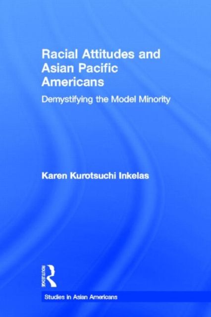 Racial Attitudes and Asian Pacific Americans : Demystifying the Model Minority