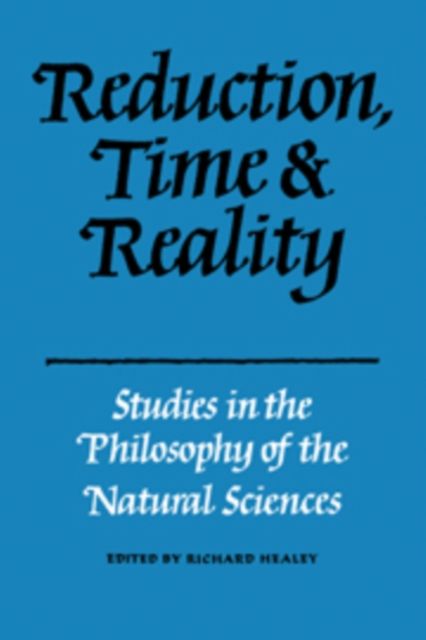 Reduction, Time and Reality : Studies in the Philosophy of the Natural Sciences