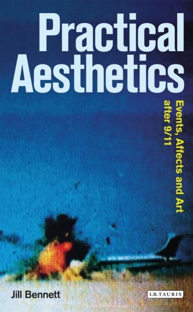 Practical Aesthetics : Events, Affects and Art After 9/11