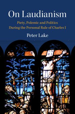 On Laudianism : Piety, Polemic and Politics During the Personal Rule of Charles I