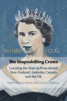 The Shapeshifting Crown : Locating the State in Postcolonial New Zealand, Australia, Canada and the UK