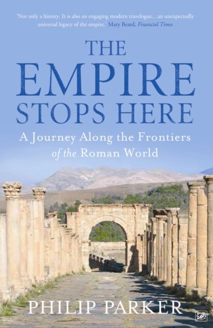The Empire Stops Here : A Journey along the Frontiers of the Roman World