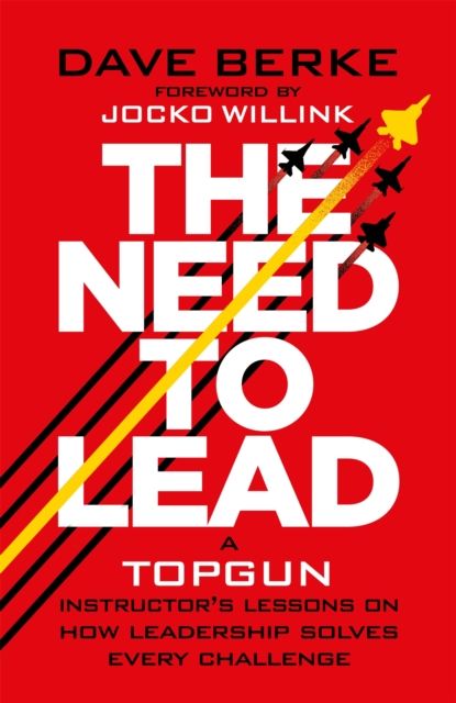 The Need to Lead : A TOPGUN Instructor’s Lessons on How Leadership Solves Every  Challenge