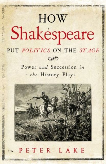 How Shakespeare Put Politics on the Stage : Power and Succession in the History Plays